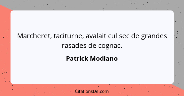 Marcheret, taciturne, avalait cul sec de grandes rasades de cognac.... - Patrick Modiano