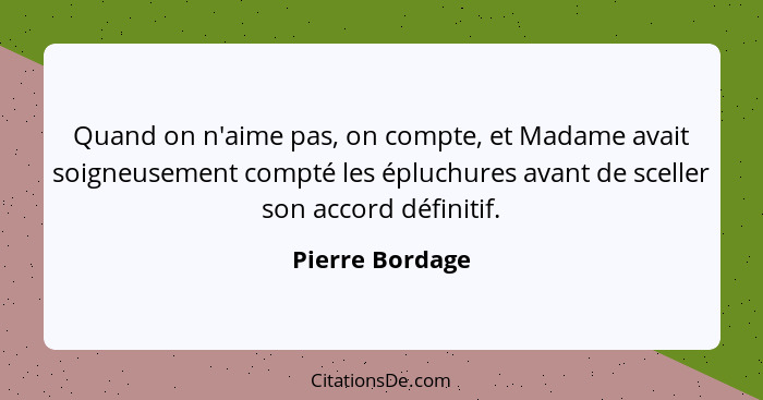 Quand on n'aime pas, on compte, et Madame avait soigneusement compté les épluchures avant de sceller son accord définitif.... - Pierre Bordage