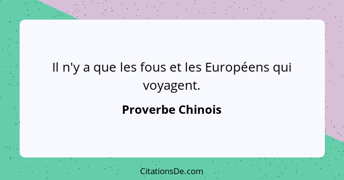 Il n'y a que les fous et les Européens qui voyagent.... - Proverbe Chinois