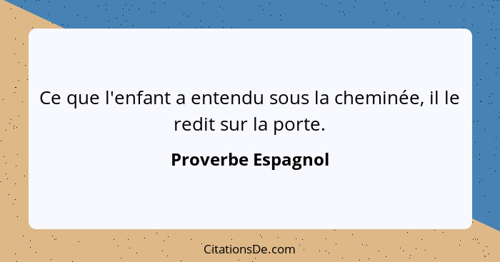 Ce que l'enfant a entendu sous la cheminée, il le redit sur la porte.... - Proverbe Espagnol