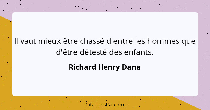 Il vaut mieux être chassé d'entre les hommes que d'être détesté des enfants.... - Richard Henry Dana