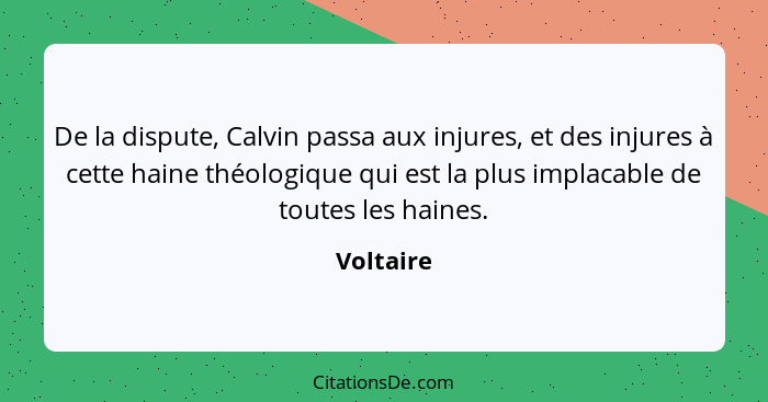 De la dispute, Calvin passa aux injures, et des injures à cette haine théologique qui est la plus implacable de toutes les haines.... - Voltaire