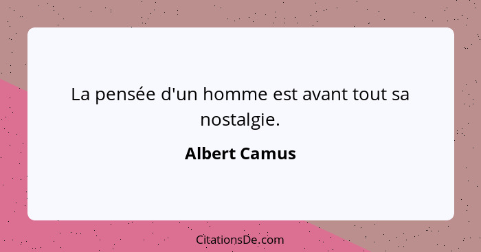La pensée d'un homme est avant tout sa nostalgie.... - Albert Camus
