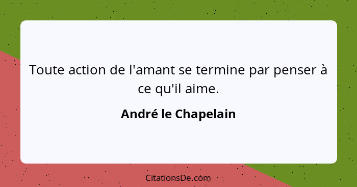 Toute action de l'amant se termine par penser à ce qu'il aime.... - André le Chapelain