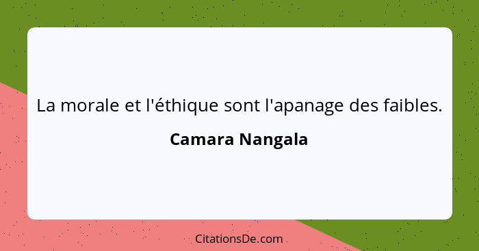 La morale et l'éthique sont l'apanage des faibles.... - Camara Nangala