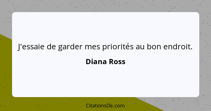 J'essaie de garder mes priorités au bon endroit.... - Diana Ross