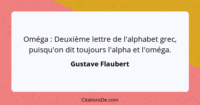 Oméga : Deuxième lettre de l'alphabet grec, puisqu'on dit toujours l'alpha et l'oméga.... - Gustave Flaubert