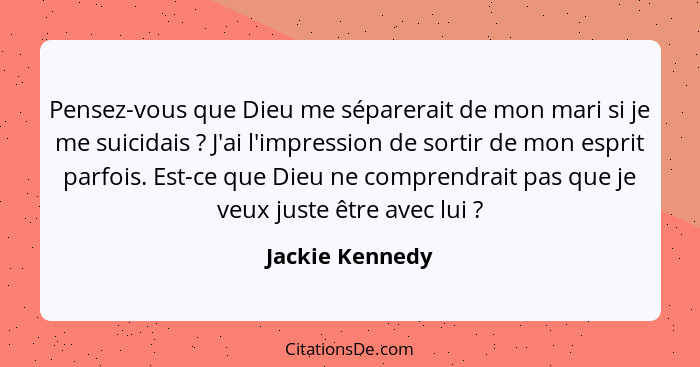 Pensez-vous que Dieu me séparerait de mon mari si je me suicidais ? J'ai l'impression de sortir de mon esprit parfois. Est-ce qu... - Jackie Kennedy