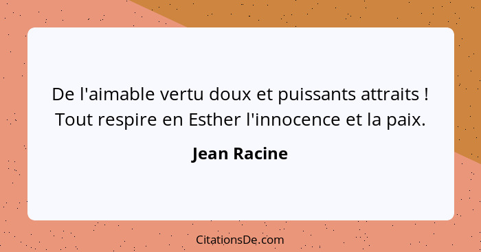 De l'aimable vertu doux et puissants attraits ! Tout respire en Esther l'innocence et la paix.... - Jean Racine