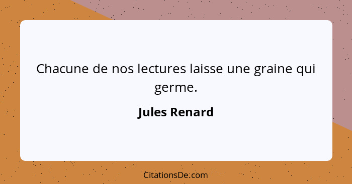 Chacune de nos lectures laisse une graine qui germe.... - Jules Renard