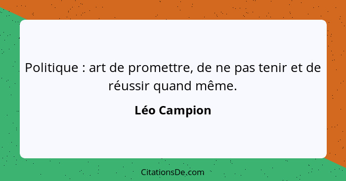Politique : art de promettre, de ne pas tenir et de réussir quand même.... - Léo Campion