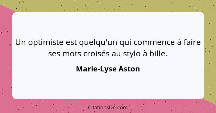 Un optimiste est quelqu'un qui commence à faire ses mots croisés au stylo à bille.... - Marie-Lyse Aston