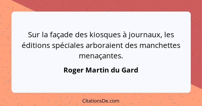 Sur la façade des kiosques à journaux, les éditions spéciales arboraient des manchettes menaçantes.... - Roger Martin du Gard