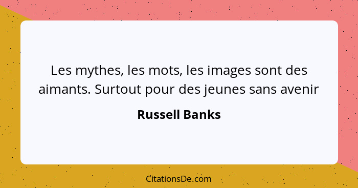 Les mythes, les mots, les images sont des aimants. Surtout pour des jeunes sans avenir... - Russell Banks