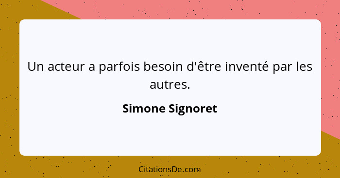 Un acteur a parfois besoin d'être inventé par les autres.... - Simone Signoret