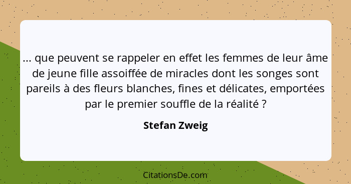 ... que peuvent se rappeler en effet les femmes de leur âme de jeune fille assoiffée de miracles dont les songes sont pareils à des fle... - Stefan Zweig