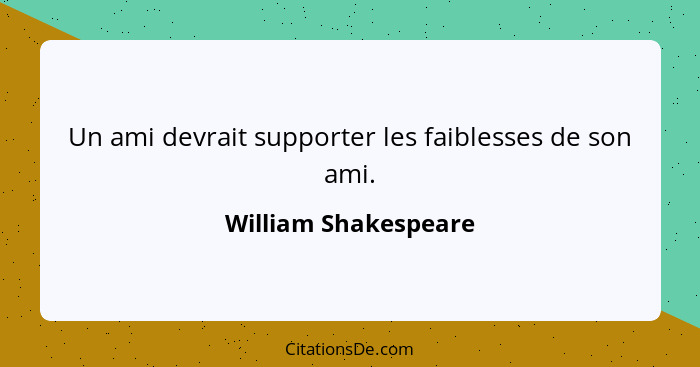 Un ami devrait supporter les faiblesses de son ami.... - William Shakespeare