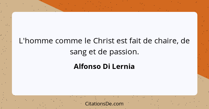 L'homme comme le Christ est fait de chaire, de sang et de passion.... - Alfonso Di Lernia