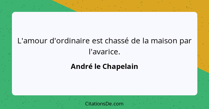 L'amour d'ordinaire est chassé de la maison par l'avarice.... - André le Chapelain