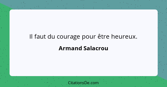 Il faut du courage pour être heureux.... - Armand Salacrou