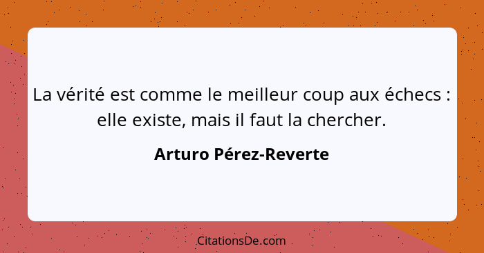 La vérité est comme le meilleur coup aux échecs : elle existe, mais il faut la chercher.... - Arturo Pérez-Reverte