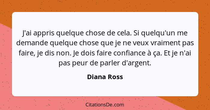 J'ai appris quelque chose de cela. Si quelqu'un me demande quelque chose que je ne veux vraiment pas faire, je dis non. Je dois faire con... - Diana Ross