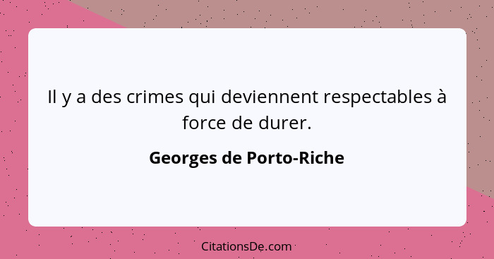 Il y a des crimes qui deviennent respectables à force de durer.... - Georges de Porto-Riche
