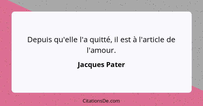 Depuis qu'elle l'a quitté, il est à l'article de l'amour.... - Jacques Pater