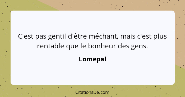 C'est pas gentil d'être méchant, mais c'est plus rentable que le bonheur des gens.... - Lomepal