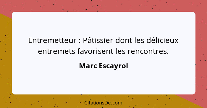 Entremetteur : Pâtissier dont les délicieux entremets favorisent les rencontres.... - Marc Escayrol