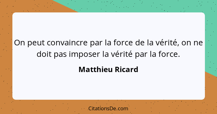 On peut convaincre par la force de la vérité, on ne doit pas imposer la vérité par la force.... - Matthieu Ricard