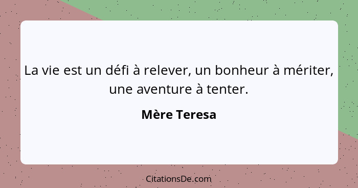 La vie est un défi à relever, un bonheur à mériter, une aventure à tenter.... - Mère Teresa