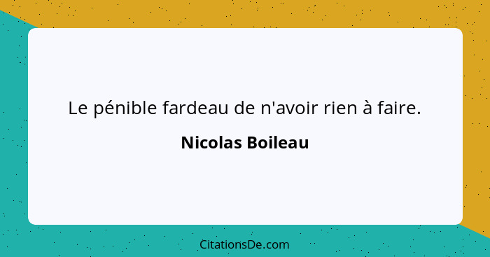 Le pénible fardeau de n'avoir rien à faire.... - Nicolas Boileau