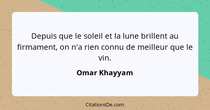 Depuis que le soleil et la lune brillent au firmament, on n'a rien connu de meilleur que le vin.... - Omar Khayyam