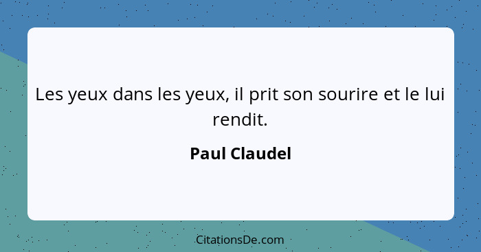 Les yeux dans les yeux, il prit son sourire et le lui rendit.... - Paul Claudel