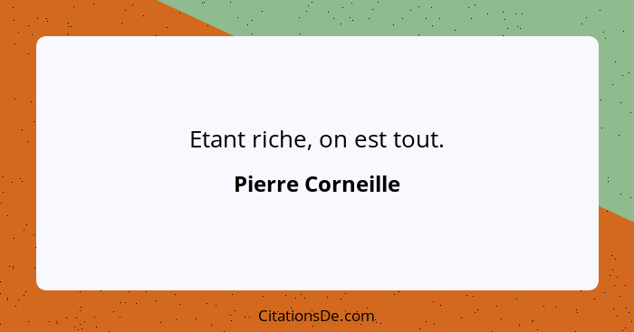 Etant riche, on est tout.... - Pierre Corneille