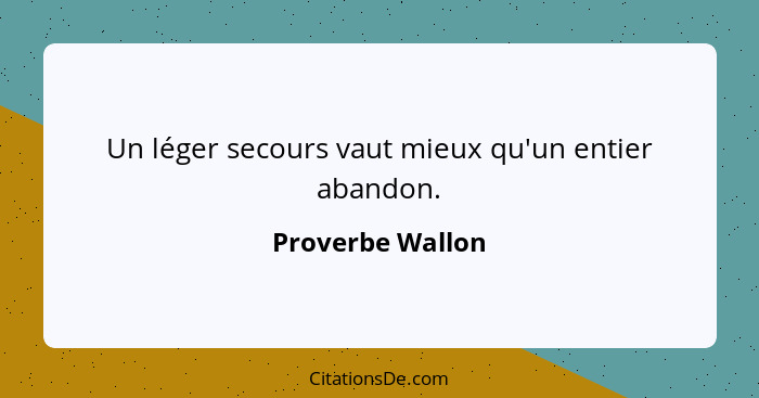 Un léger secours vaut mieux qu'un entier abandon.... - Proverbe Wallon