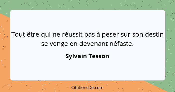 Tout être qui ne réussit pas à peser sur son destin se venge en devenant néfaste.... - Sylvain Tesson