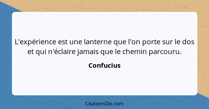 L'expérience est une lanterne que l'on porte sur le dos et qui n'éclaire jamais que le chemin parcouru.... - Confucius