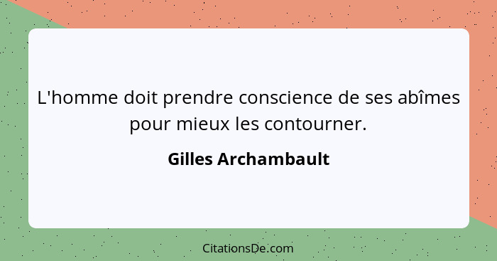 L'homme doit prendre conscience de ses abîmes pour mieux les contourner.... - Gilles Archambault