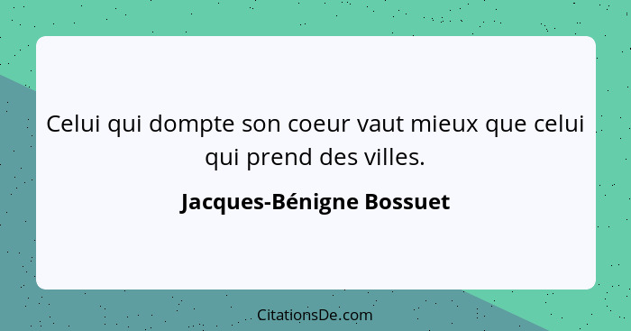 Celui qui dompte son coeur vaut mieux que celui qui prend des villes.... - Jacques-Bénigne Bossuet