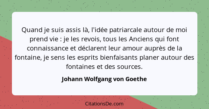 Quand je suis assis là, l'idée patriarcale autour de moi prend vie : je les revois, tous les Anciens qui font connai... - Johann Wolfgang von Goethe