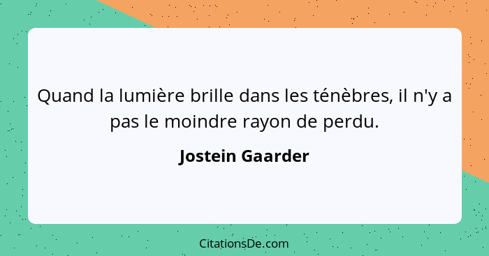 Quand la lumière brille dans les ténèbres, il n'y a pas le moindre rayon de perdu.... - Jostein Gaarder