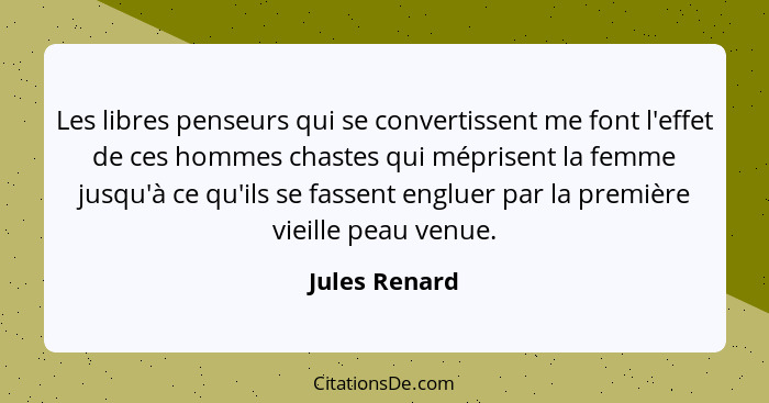 Les libres penseurs qui se convertissent me font l'effet de ces hommes chastes qui méprisent la femme jusqu'à ce qu'ils se fassent engl... - Jules Renard