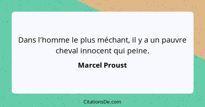 Dans l'homme le plus méchant, il y a un pauvre cheval innocent qui peine.... - Marcel Proust