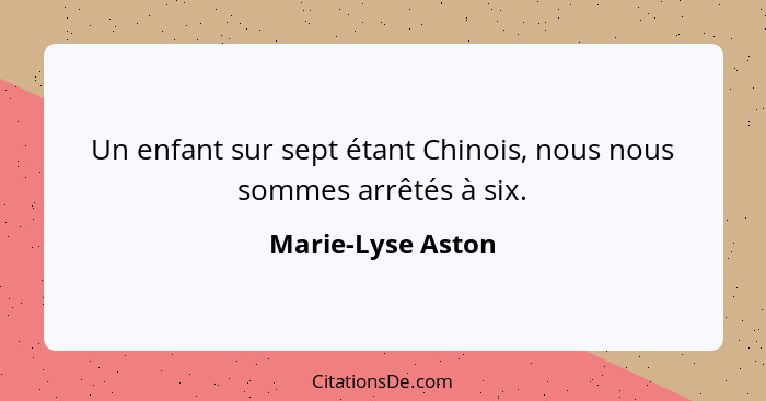 Un enfant sur sept étant Chinois, nous nous sommes arrêtés à six.... - Marie-Lyse Aston