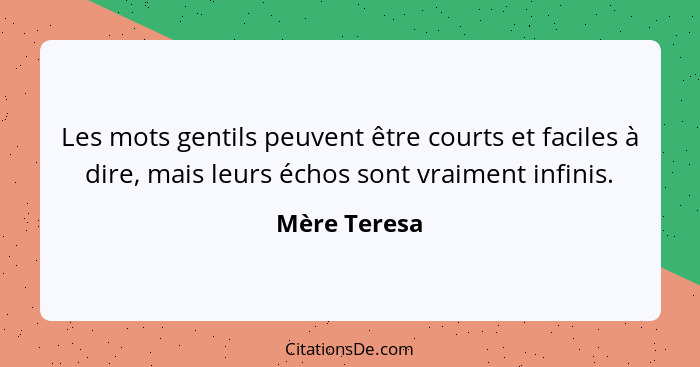 Les mots gentils peuvent être courts et faciles à dire, mais leurs échos sont vraiment infinis.... - Mère Teresa