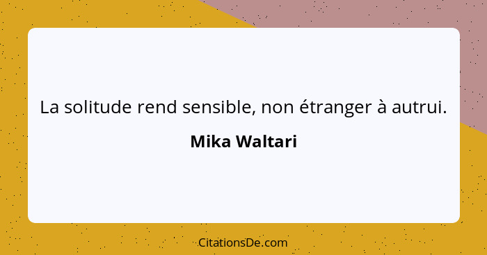 La solitude rend sensible, non étranger à autrui.... - Mika Waltari