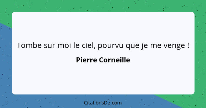 Tombe sur moi le ciel, pourvu que je me venge !... - Pierre Corneille