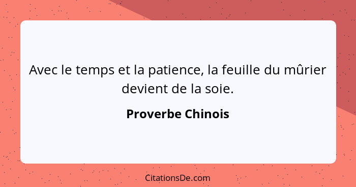 Avec le temps et la patience, la feuille du mûrier devient de la soie.... - Proverbe Chinois